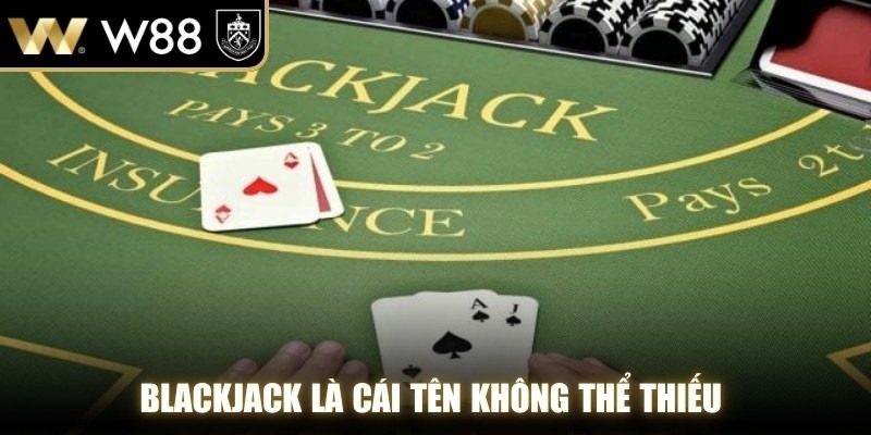 Blackjack là cái tên không thể thiếu trong bất kỳ sòng bài nào hiện nay