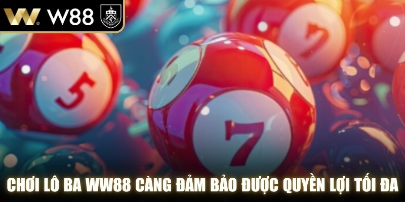 Chơi lô ba càng tại WW88 đảm bảo được quyền lợi tối đa cho anh em