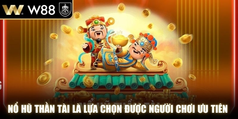 Nổ hũ thần tài là lựa chọn được đông đảo người chơi ưu tiên trải nghiệm